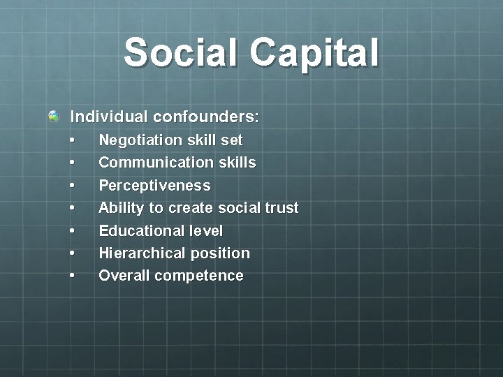 Social Capital Individual confounders: • • Negotiation skill set Communication skills Perceptiveness Ability to