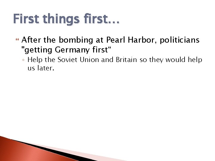 First things first… After the bombing at Pearl Harbor, politicians "getting Germany first“ ◦