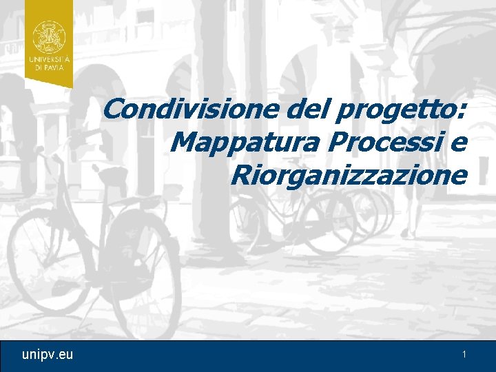 Condivisione del progetto: Mappatura Processi e Riorganizzazione unipv. eu 1 Condivisione del progetto: Mappatura Processi e Riorganizzazione unipv. eu 1