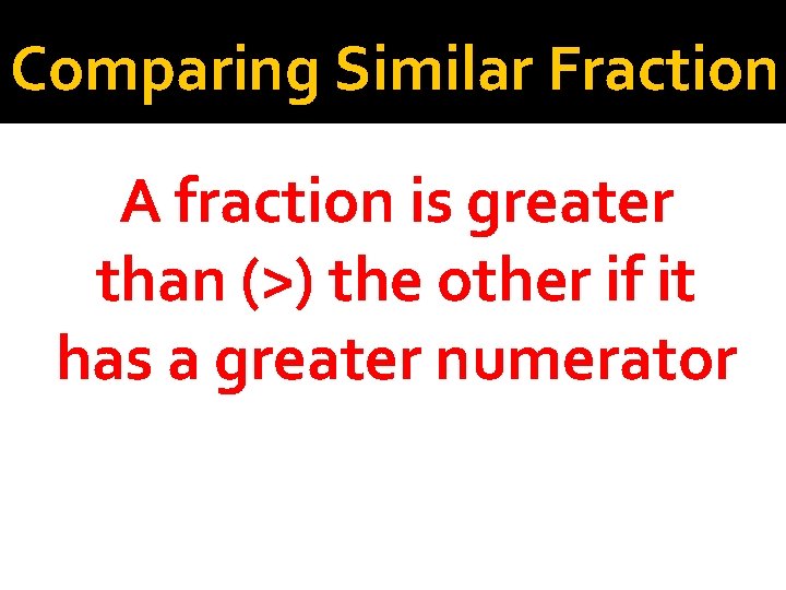 Comparing Similar Fraction A fraction is greater than (>) the other if it has