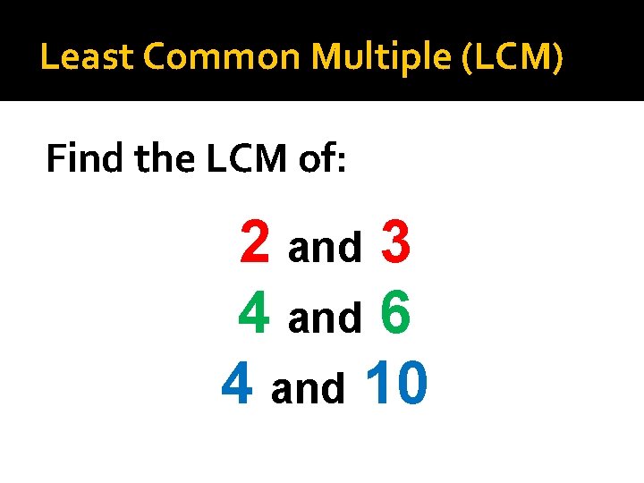 Least Common Multiple (LCM) Find the LCM of: 2 and 3 4 and 6