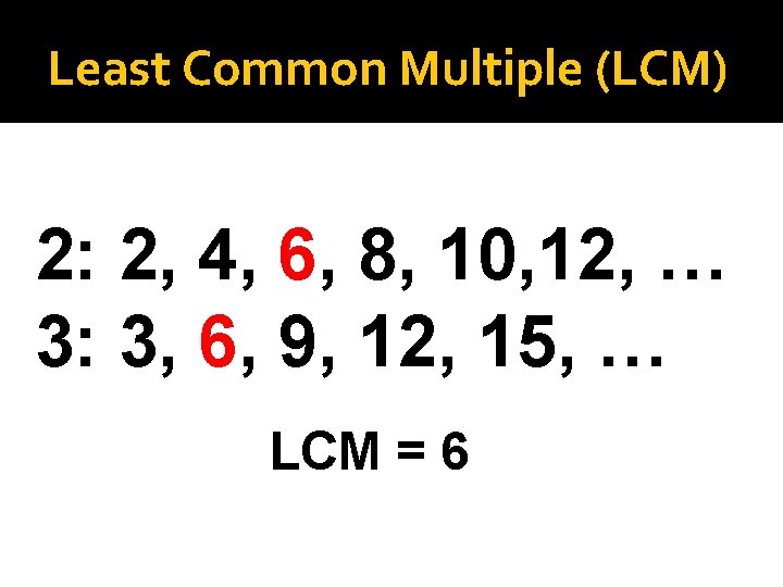 Least Common Multiple (LCM) 2: 2, 4, 6, 8, 10, 12, … 3: 3,