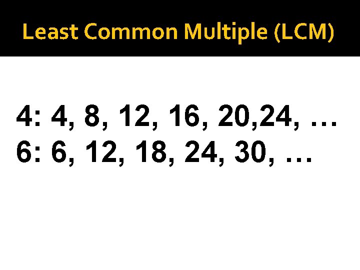 Least Common Multiple (LCM) 4: 4, 8, 12, 16, 20, 24, … 6: 6,