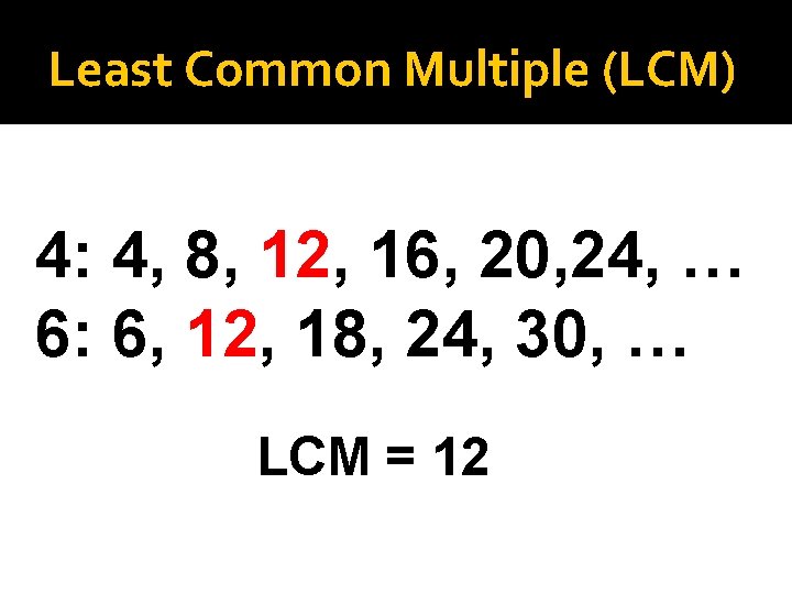 Least Common Multiple (LCM) 4: 4, 8, 12, 16, 20, 24, … 6: 6,