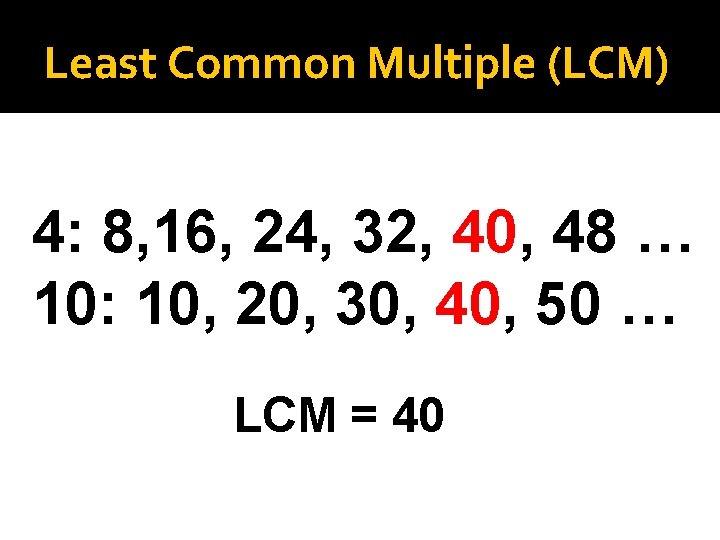 Least Common Multiple (LCM) 4: 8, 16, 24, 32, 40, 48 … 10: 10,