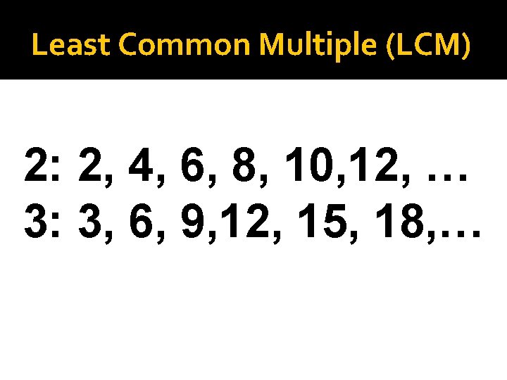 Least Common Multiple (LCM) 2: 2, 4, 6, 8, 10, 12, … 3: 3,