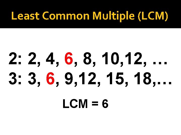 Least Common Multiple (LCM) 2: 2, 4, 6, 8, 10, 12, … 3: 3,