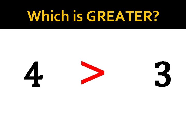 Which is GREATER? 4 > 3 