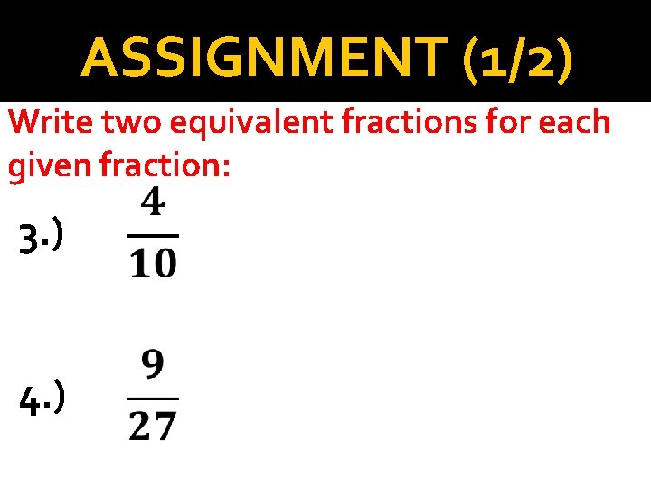 ASSIGNMENT (1/2) Write two equivalent fractions for each given fraction: 3. ) 4. )