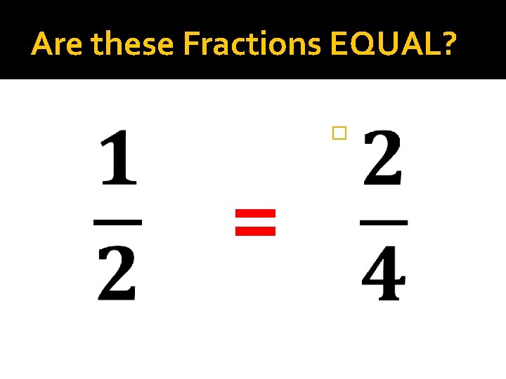 Are these Fractions EQUAL? � = 