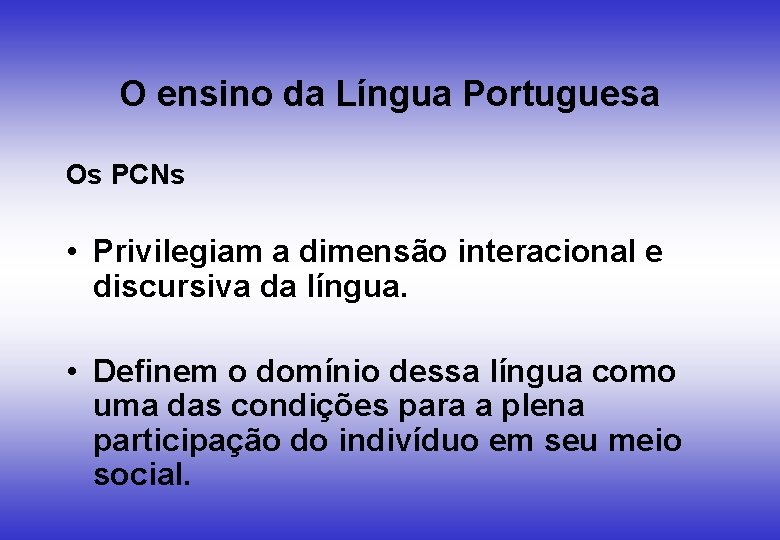 O ensino da Língua Portuguesa Os PCNs • Privilegiam a dimensão interacional e discursiva