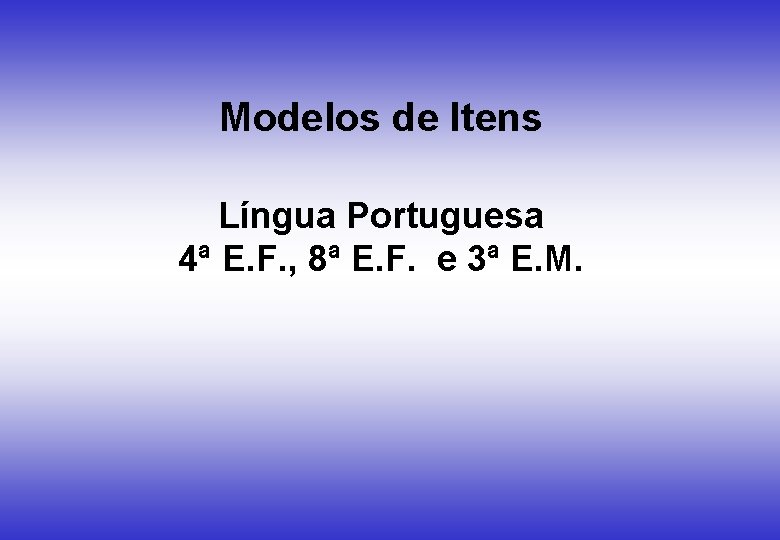 Modelos de Itens Língua Portuguesa 4ª E. F. , 8ª E. F. e 3ª