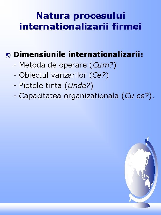 Natura procesului internationalizarii firmei ý Dimensiunile internationalizarii: - Metoda de operare (Cum? ) -