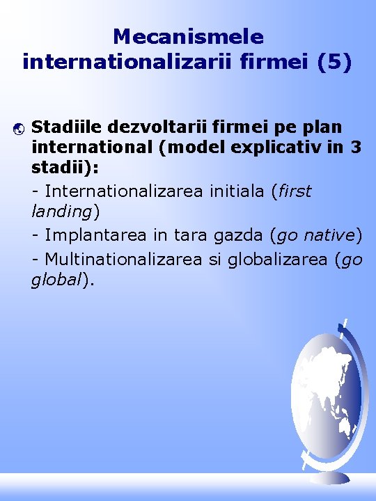 Mecanismele internationalizarii firmei (5) ý Stadiile dezvoltarii firmei pe plan international (model explicativ in