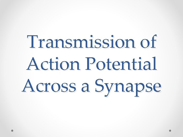 Transmission of Action Potential Across a Synapse Transmission of Action Potential Across a Synapse
