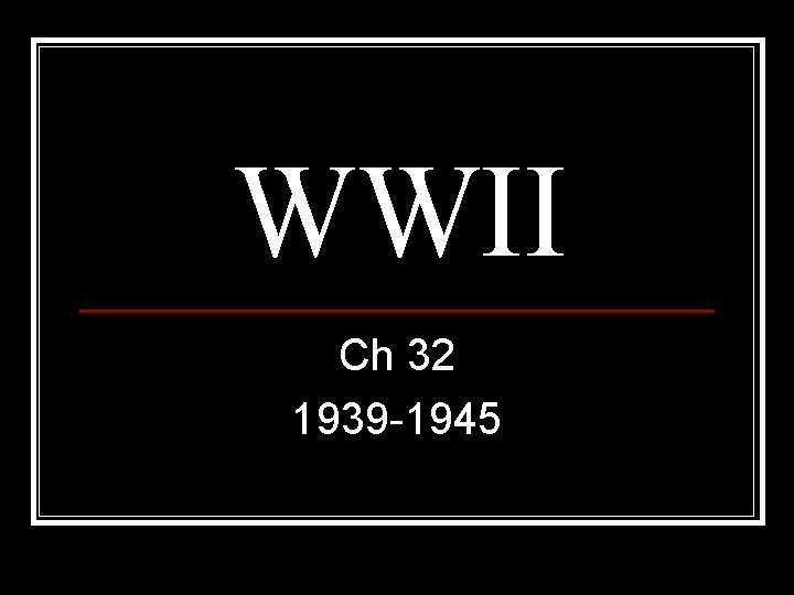 WWII Ch 32 1939 -1945 