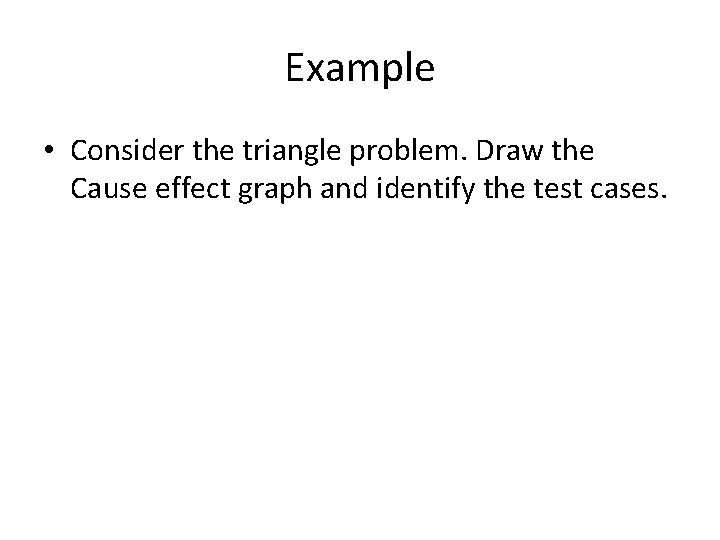 Example • Consider the triangle problem. Draw the Cause effect graph and identify the