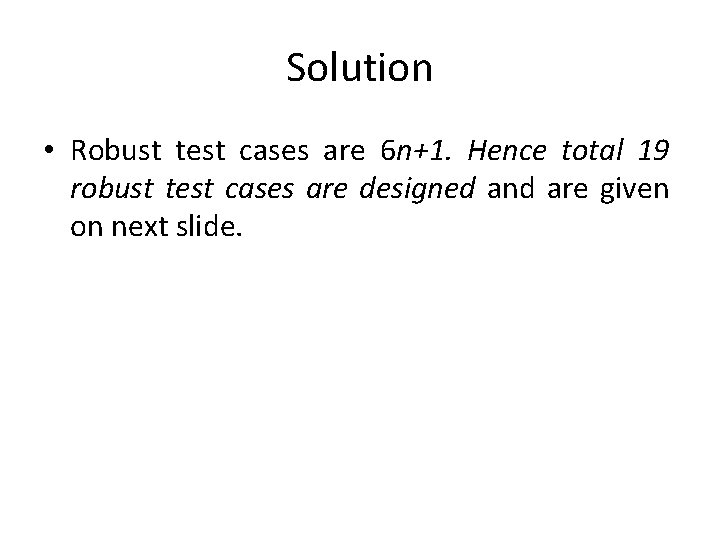 Solution • Robust test cases are 6 n+1. Hence total 19 robust test cases
