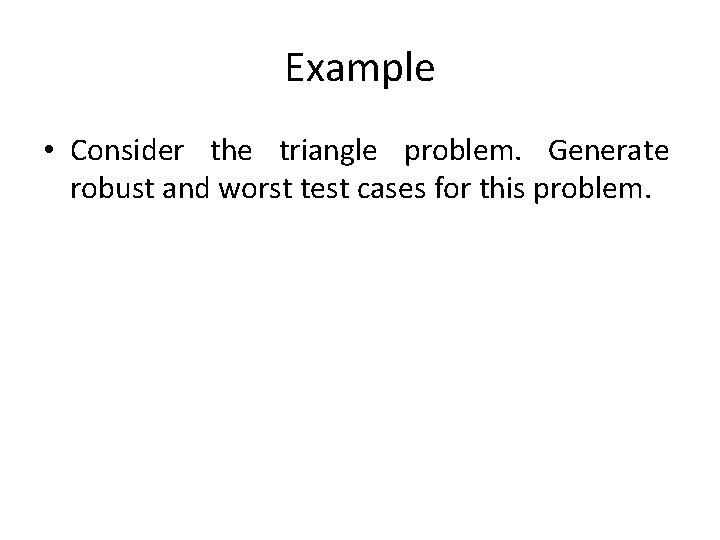 Example • Consider the triangle problem. Generate robust and worst test cases for this