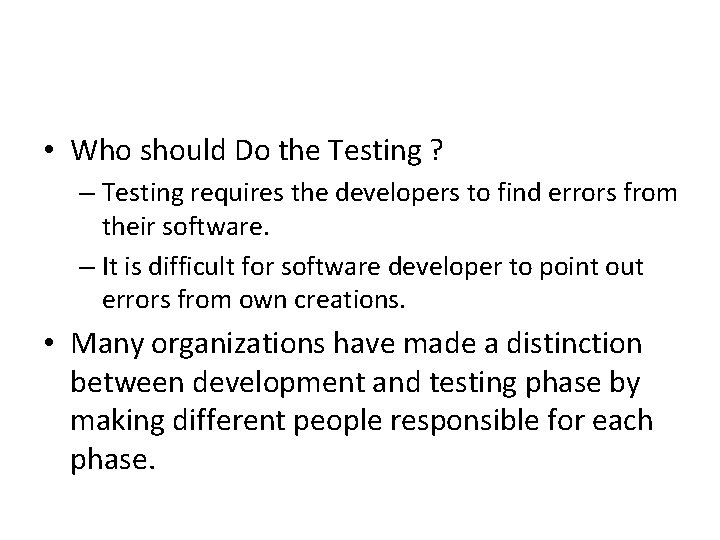  • Who should Do the Testing ? – Testing requires the developers to
