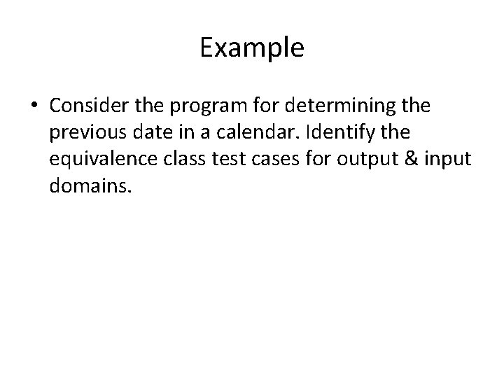Example • Consider the program for determining the previous date in a calendar. Identify