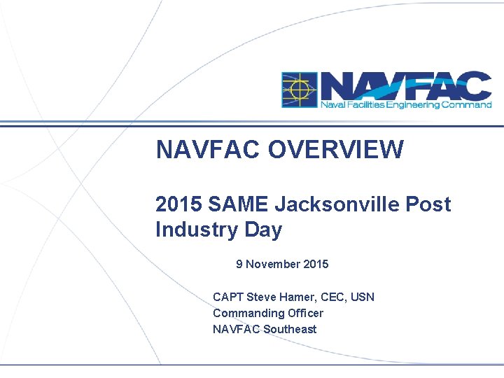 NAVFAC OVERVIEW 2015 SAME Jacksonville Post Industry Day 9 November 2015 CAPT Steve Hamer,