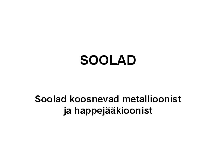 SOOLAD Soolad koosnevad metallioonist ja happejääkioonist 