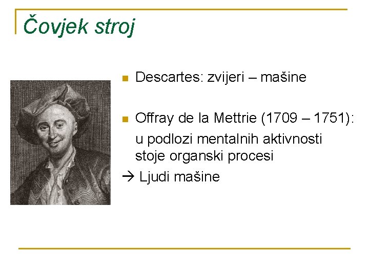 Čovjek stroj n Descartes: zvijeri – mašine Offray de la Mettrie (1709 – 1751):