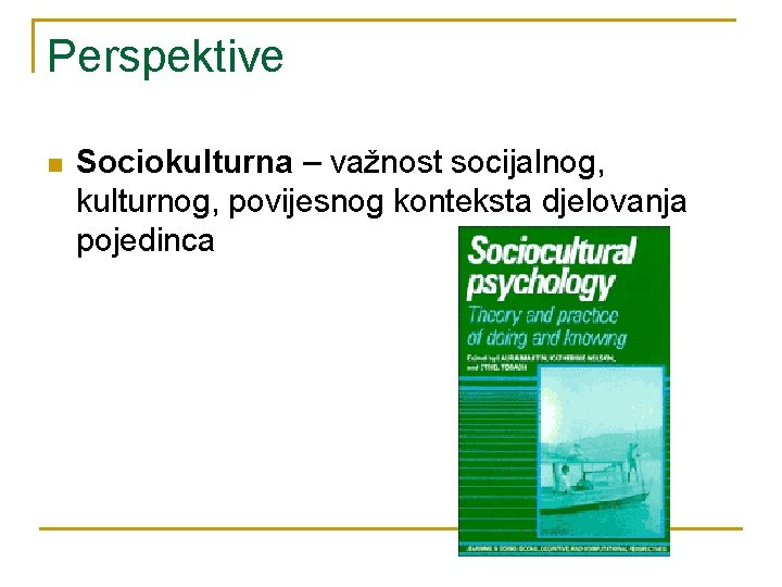 Perspektive n Sociokulturna – važnost socijalnog, kulturnog, povijesnog konteksta djelovanja pojedinca 