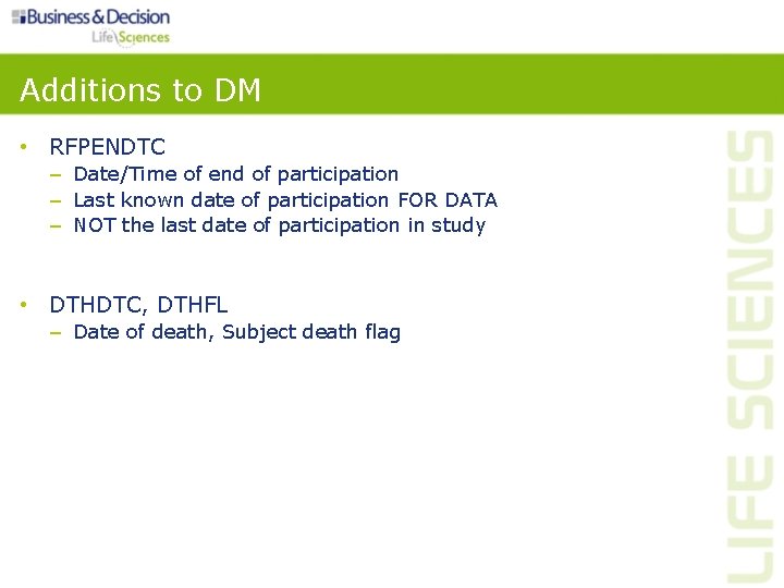 Additions to DM • RFPENDTC – Date/Time of end of participation – Last known