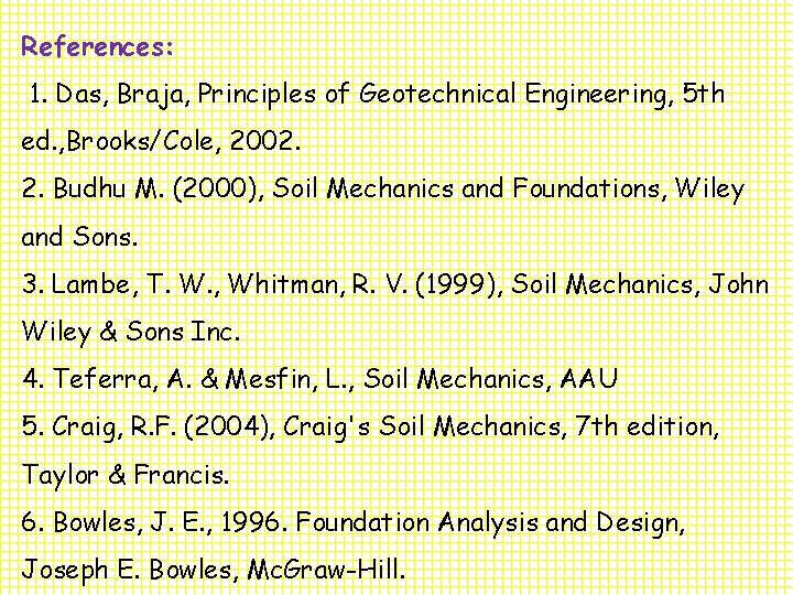 References: 1. Das, Braja, Principles of Geotechnical Engineering, 5 th ed. , Brooks/Cole, 2002.