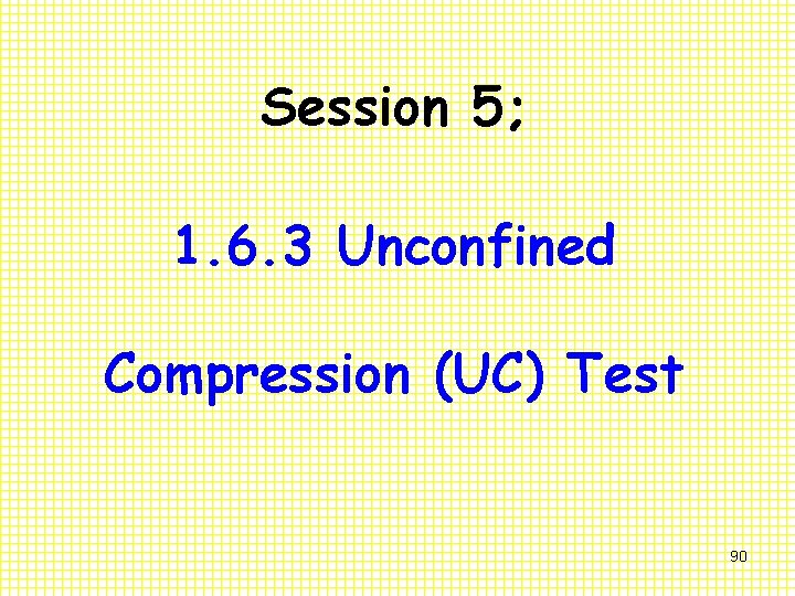 Session 5; 1. 6. 3 Unconfined Compression (UC) Test 90 