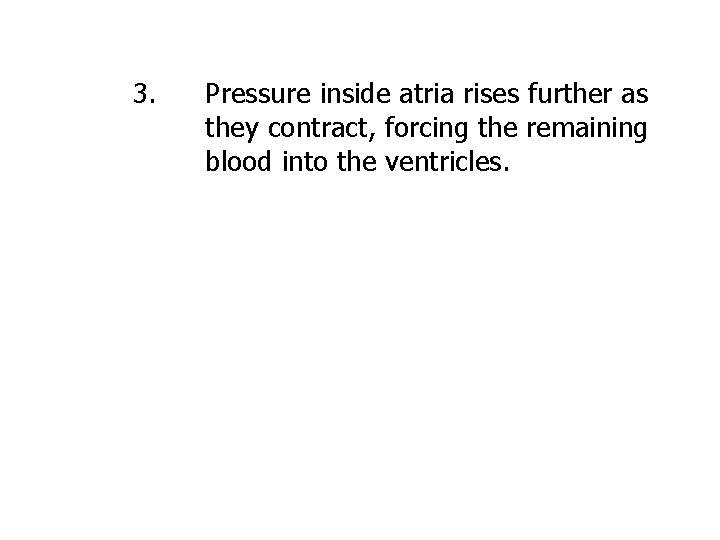 3. Pressure inside atria rises further as they contract, forcing the remaining blood into