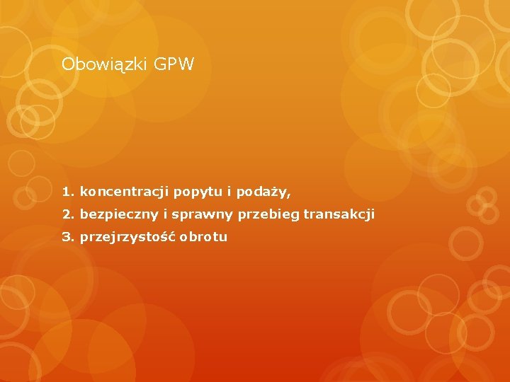 Obowiązki GPW 1. koncentracji popytu i podaży, 2. bezpieczny i sprawny przebieg transakcji 3.