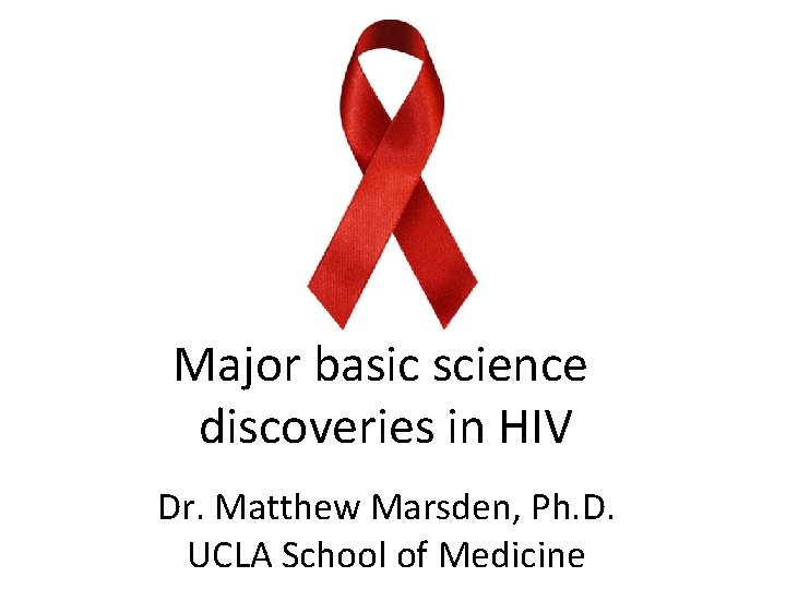 Major basic science discoveries in HIV Dr. Matthew Marsden, Ph. D. UCLA School of