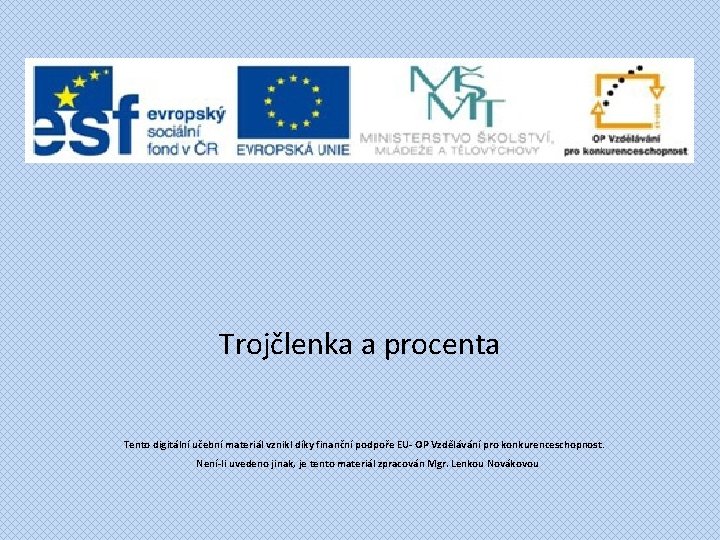 Trojčlenka a procenta Tento digitální učební materiál vznikl díky finanční podpoře EU- OP Vzdělávání