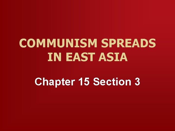 COMMUNISM SPREADS IN EAST ASIA Chapter 15 Section 3 