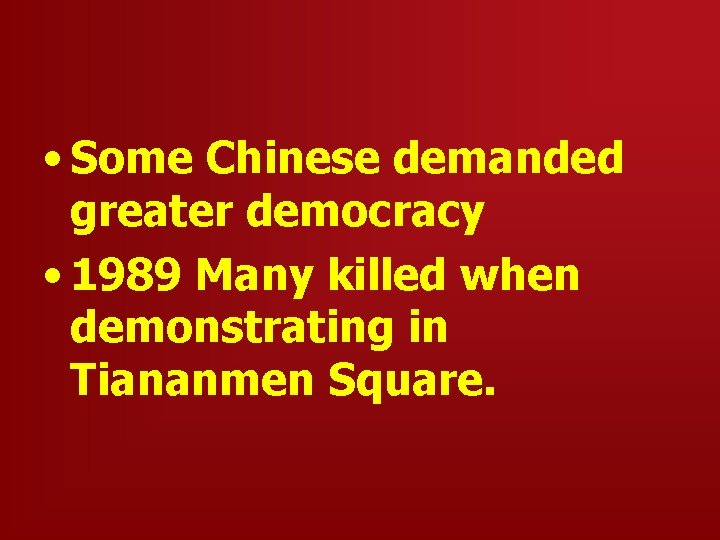  • Some Chinese demanded greater democracy • 1989 Many killed when demonstrating in