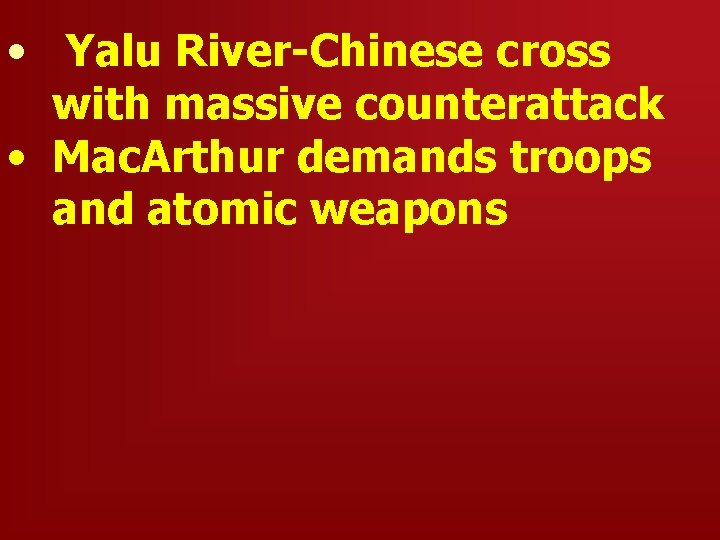  • Yalu River-Chinese cross with massive counterattack • Mac. Arthur demands troops and
