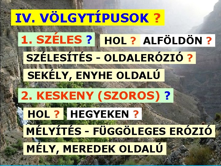 IV. VÖLGYTÍPUSOK ? 1. SZÉLES ? HOL ? ALFÖLDÖN ? SZÉLESÍTÉS - OLDALERÓZIÓ ?