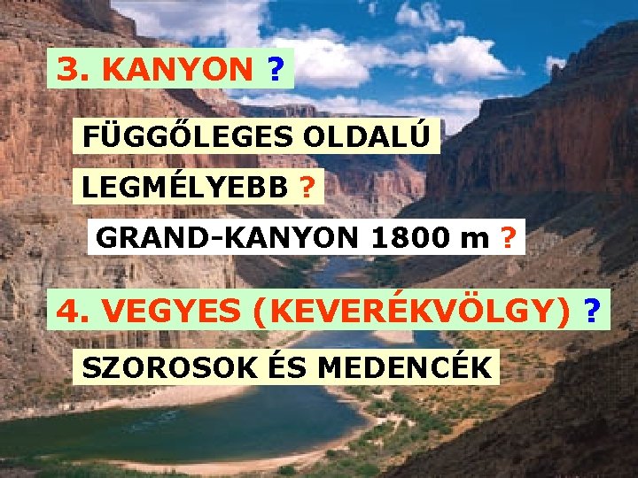 3. KANYON ? FÜGGŐLEGES OLDALÚ LEGMÉLYEBB ? GRAND-KANYON 1800 m ? 4. VEGYES (KEVERÉKVÖLGY)