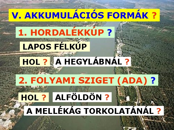 V. AKKUMULÁCIÓS FORMÁK ? 1. HORDALÉKKÚP ? LAPOS FÉLKÚP HOL ? A HEGYLÁBNÁL ?