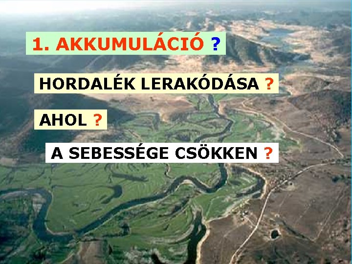 1. AKKUMULÁCIÓ ? HORDALÉK LERAKÓDÁSA ? AHOL ? A SEBESSÉGE CSÖKKEN ? 