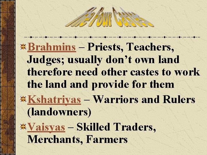 Brahmins – Priests, Teachers, Judges; usually don’t own land therefore need other castes to