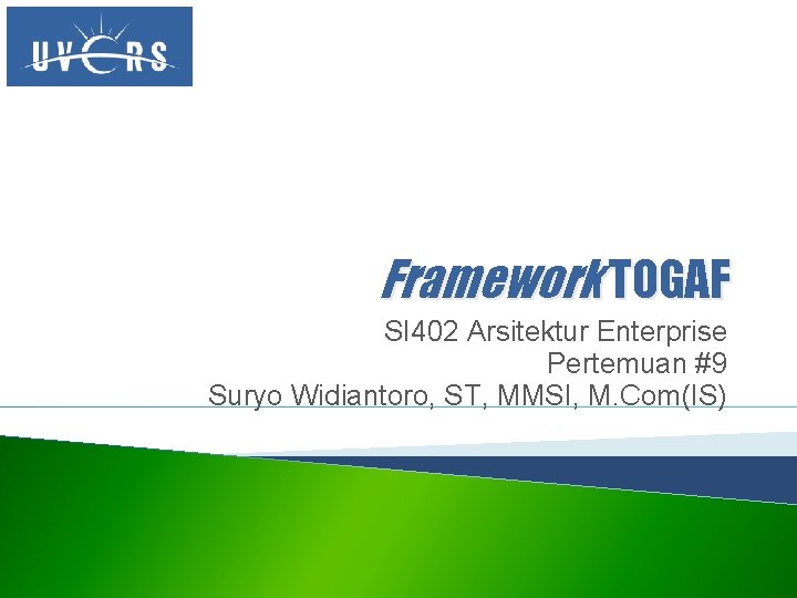 Framework TOGAF SI 402 Arsitektur Enterprise Pertemuan #9 Suryo Widiantoro, ST, MMSI, M. Com(IS)