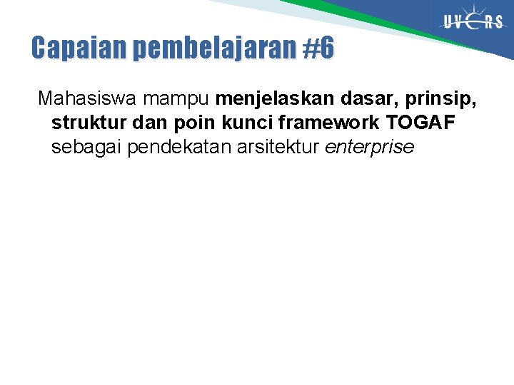 Capaian pembelajaran #6 Mahasiswa mampu menjelaskan dasar, prinsip, struktur dan poin kunci framework TOGAF