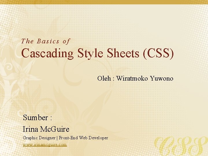 The Basics of Cascading Style Sheets (CSS) Oleh : Wiratmoko Yuwono Sumber : Irina