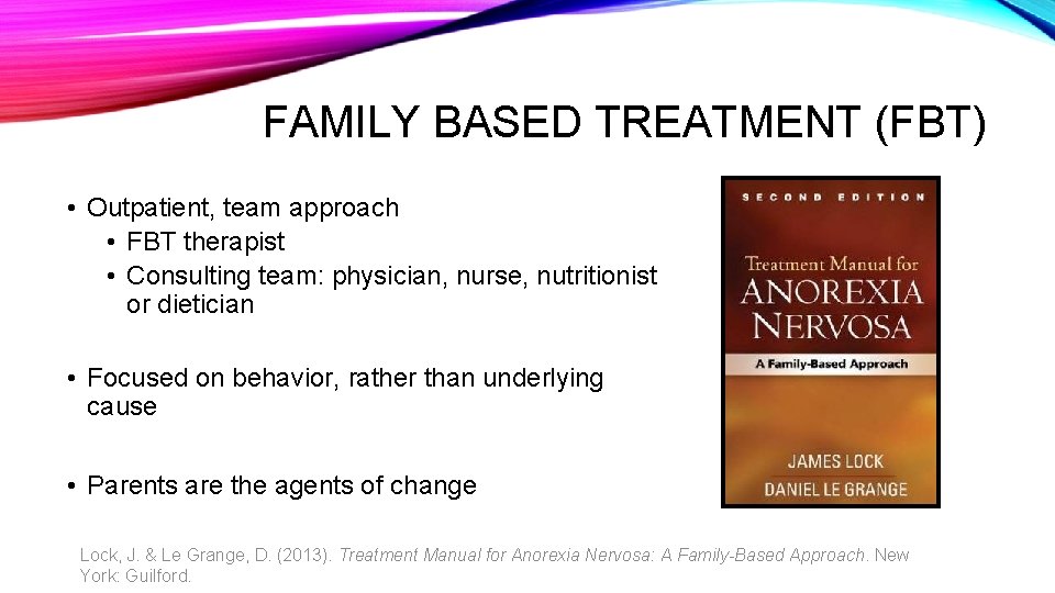 FAMILY BASED TREATMENT (FBT) • Outpatient, team approach • FBT therapist • Consulting team: