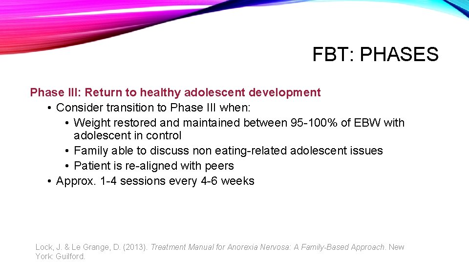 FBT: PHASES Phase III: Return to healthy adolescent development • Consider transition to Phase