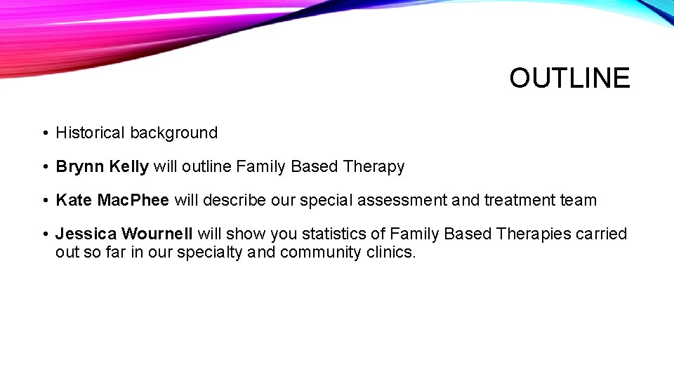 OUTLINE • Historical background • Brynn Kelly will outline Family Based Therapy • Kate